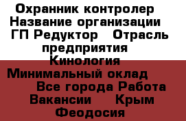 Охранник-контролер › Название организации ­ ГП Редуктор › Отрасль предприятия ­ Кинология › Минимальный оклад ­ 12 000 - Все города Работа » Вакансии   . Крым,Феодосия